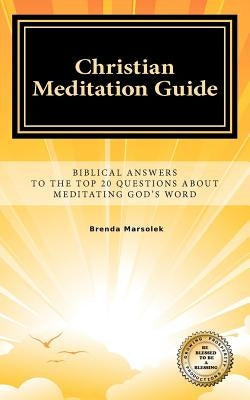 Christian Meditation Guide: Biblical Answers To The Top 20 Questions About Meditating GOD's Word by Marsolek, Brenda
