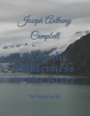 From the Wilderness to the River: The Poetry of my Life by Campbell, Joseph Anthony