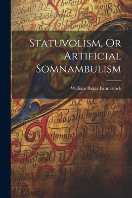 Statuvolism, Or Artificial Somnambulism by Fahnestock, William Baker