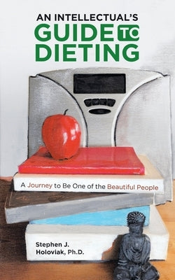 An Intellectual's Guide to Dieting: A Journey to Be One of the Beautiful People by Holoviak, Stephen J.