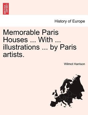 Memorable Paris Houses ... with ... Illustrations ... by Paris Artists. by Harrison, Wilmot