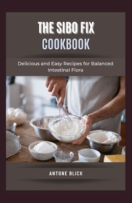 The SIBO Fix Cookbook: Delicious and Easy Recipes for Balanced Intestinal Flora by Blick, Antone