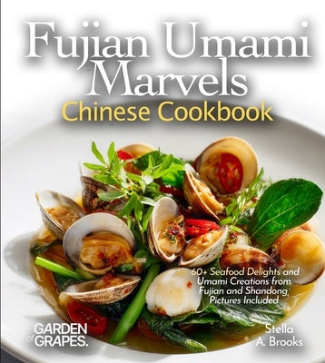 Fujian Umami Marvels, Chinese Cookbook: 60+ Seafood Delights and Umami Creations from Fujian and Shandong, Pictures Included by A. Brooks, Stella