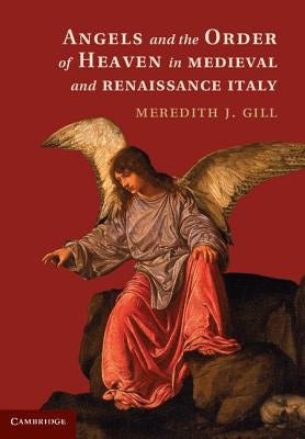 Angels and the Order of Heaven in Medieval and Renaissance Italy by Gill, Meredith J.