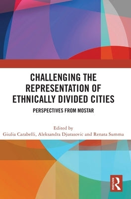 Challenging the Representation of Ethnically Divided Cities: Perspectives from Mostar by Carabelli, Giulia