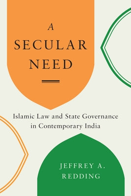 A Secular Need: Islamic Law and State Governance in Contemporary India by Redding, Jeffrey A.