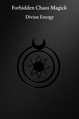 Forbidden Chaos Magick: Divine Energy: 18 Advanced Enochian Chaos Rituals To Unlock and Harness the Power of the Black Sun by Occultis, Liber