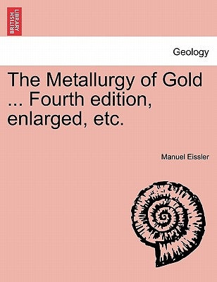 The Metallurgy of Gold ... Fourth edition, enlarged, etc. by Eissler, Manuel