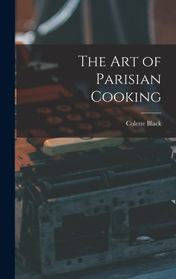 The Art of Parisian Cooking by Black, Colette