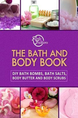 The Bath and Body Book: DIY Bath Bombs, Bath Salts, Body Butter and Body Scrubs by Family Traditions Publishing