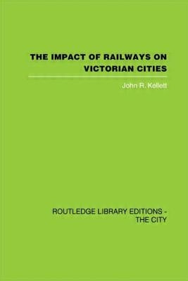 The Impact of Railways on Victorian Cities by Kellett, John R.