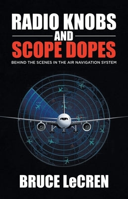 Radio Knobs and Scope Dopes: Behind the Scenes in the Air Navigation System by Lecren, Bruce
