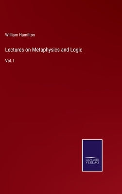 Lectures on Metaphysics and Logic: Vol. I by Hamilton, William