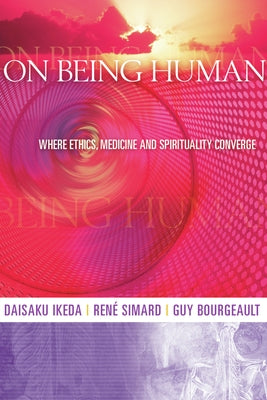 On Being Human: Where Ethics, Medicine and Spirituality Converge by Ikeda, Daisaku