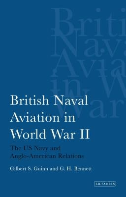 British Naval Aviation in World War II: The US Navy and Anglo-American Relations by Guinn, Gilbert S.