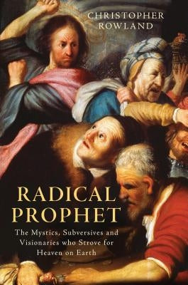 Radical Prophet: The Mystics, Subversives and Visionaries Who Foretold the End of the World by Rowland, Christopher