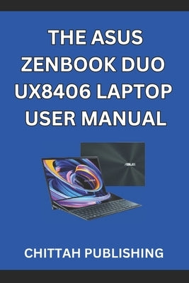 The Asus Zenbook Duo Ux8406 Laptop User Manual: A Complete Step-by-Step Guide to Mastering the ASUS Zenbook Duo UX8406 for Beginners and Experienced U by Publishing, Chittah