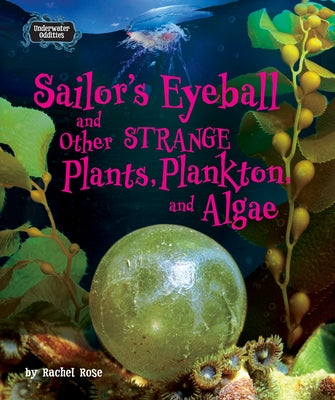 Sailor's Eyeball and Other Strange Plants, Plankton, and Algae by Rose, Rachel