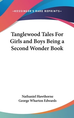 Tanglewood Tales For Girls and Boys Being a Second Wonder Book by Hawthorne, Nathaniel