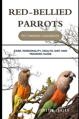 Red-Bellied Parrots Pet Owners Handbook: Care, Personality, Health, Diet and Training Guide by Loxley, Justin