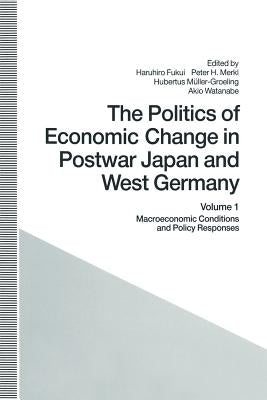 The Politics of Economic Change in Postwar Japan and West Germany: Volume 1: Macroeconomic Conditions and Policy Responses by Fukui, Haruhiro