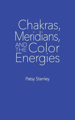 Chakras, Meridians, and the Color Energies by Stanley, Patsy