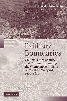 Faith and Boundaries: Colonists, Christianity, and Community Among the Wampanoag Indians of Martha's Vineyard, 1600-1871 by Silverman, David J.