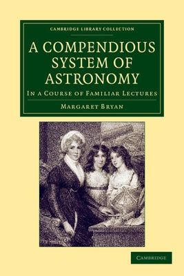 A Compendious System of Astronomy: In a Course of Familiar Lectures by Bryan, Margaret
