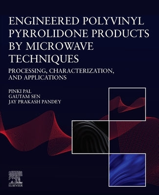 Engineered Polyvinyl Pyrrolidone Products by Microwave Techniques: Processing, Characterization, and Applications by Pal, Pinki