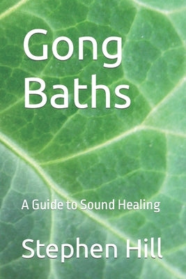 Gong Baths: A Guide to Sound Healing by Hill, Stephen