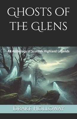 Ghosts of the Glens: An Anthology of Scottish Highland Legends by Holloway, Drake