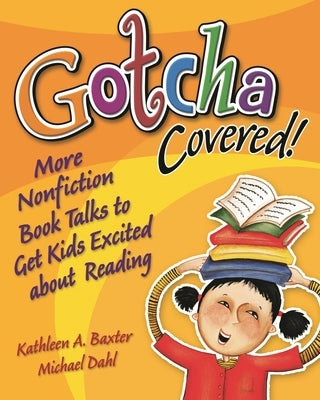 Gotcha Covered!: More Nonfiction Booktalks to Get Kids Excited about Reading by Baxter, Kathleen a.