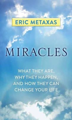 Miracles: What They Are, Why They Happen, and How They Can Change Your Life by Metaxas, Eric
