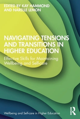 Navigating Tensions and Transitions in Higher Education: Effective Skills for Maintaining Wellbeing and Self-care by Hammond, Kay