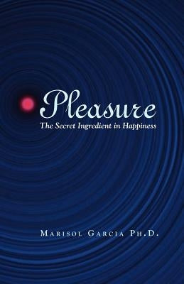 Pleasure: The Secret Ingredient in Happiness by Garcia, Marisol