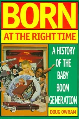 Born at the Right Time: A History of the Baby Boom Generation by Owram, Doug