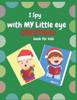 I Spy With My Little Eye Christmas Book For Kids Ages 2-5: Can You Find Reindeer, Snowman and Santa Claus! A Funny, Interactive Christmas Guessing for by Loca, Big