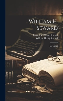 William H. Seward: 1831-1846 by Seward, William Henry