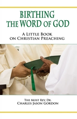 Birthing the Word of God: A Little Book on Christian Preaching by Gordon, Charles Jason
