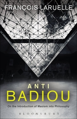 Anti-Badiou: The Introduction of Maoism Into Philosophy by Laruelle, Francois