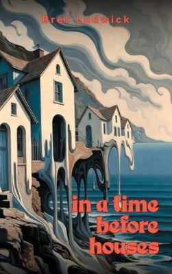 In a Time Before Houses by Ludwick, Bret