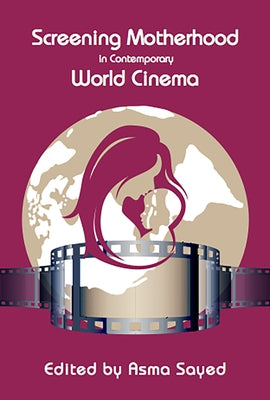 Screening Motherhood in Contemporary World Cinema by Sayed, Asma