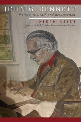John G. Bennett: Witness to Death and Resurrection by Azize, Joseph