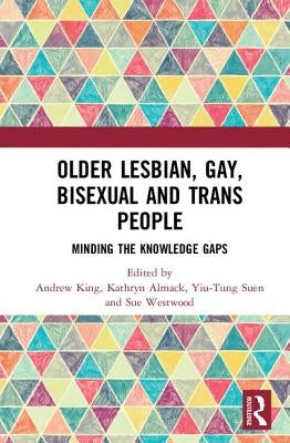 Older Lesbian, Gay, Bisexual and Trans People: Minding the Knowledge Gaps by King, Andrew