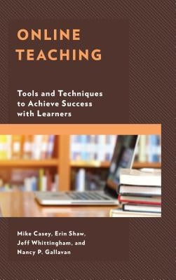 Online Teaching: Tools and Techniques to Achieve Success with Learners by Casey, Mike
