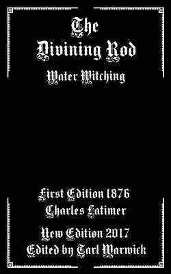 The Divining Rod: Water Witching by Warwick, Tarl