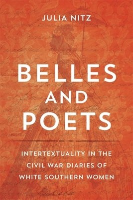 Belles and Poets: Intertextuality in the Civil War Diaries of White Southern Women by Nitz, Julia