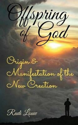 Offspring of God: Origin & Manifestation of the New Creation by Louw, Rudi