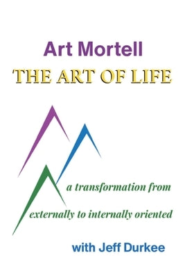 The Art of Life: A Transformation from Externally to Internally Oriented by Mortell, Art