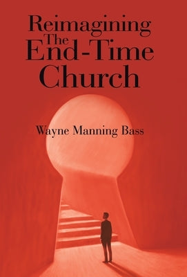 Reimagining The End-Time Church by Bass, Wayne Manning